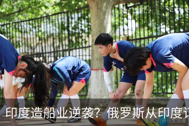 印度造船业逆袭？俄罗斯从印度订2艘巨轮，印媒：因中国船厂满单