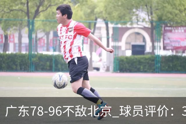 广东78-96不敌北京 球员评价：3人优秀，1人及格，8人低迷