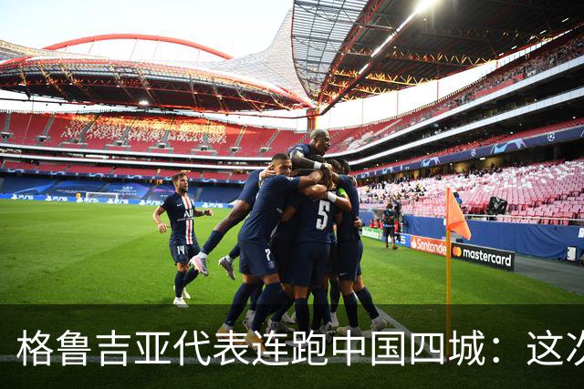 格鲁吉亚代表连跑中国四城：这次想争取什么？
